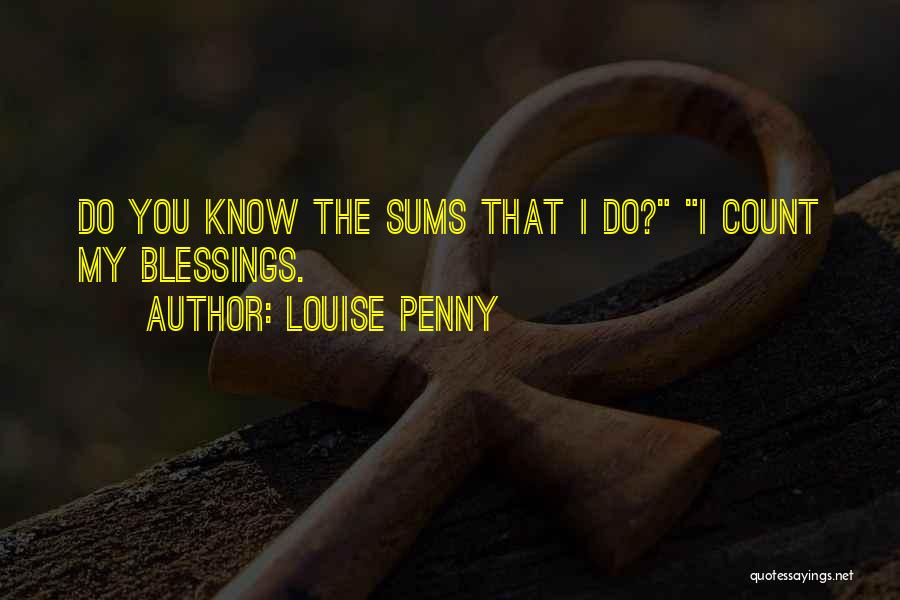 Louise Penny Quotes: Do You Know The Sums That I Do? I Count My Blessings.