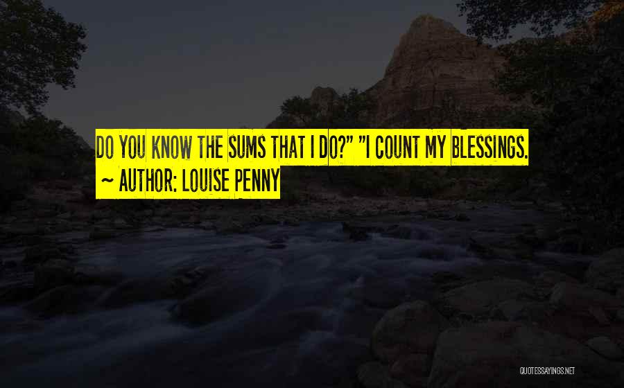 Louise Penny Quotes: Do You Know The Sums That I Do? I Count My Blessings.