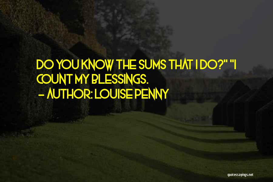 Louise Penny Quotes: Do You Know The Sums That I Do? I Count My Blessings.