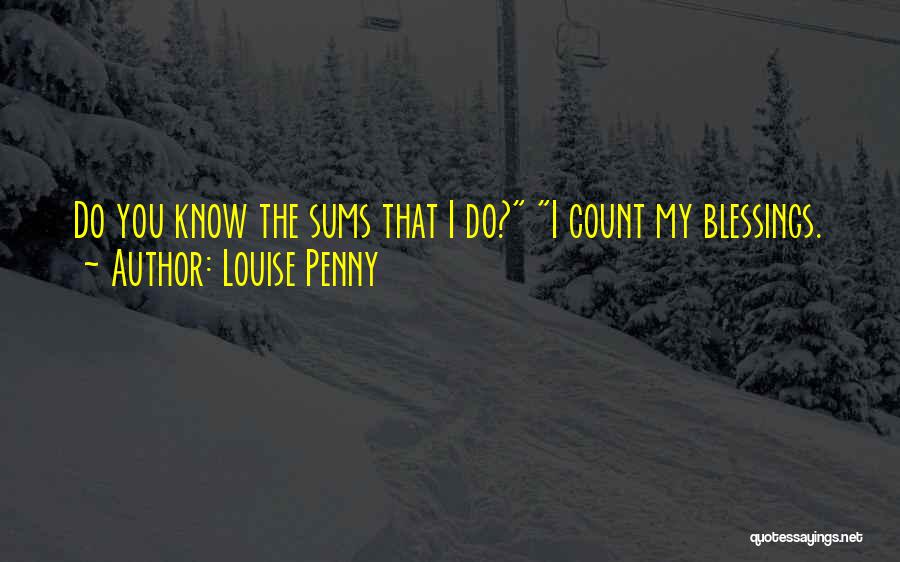 Louise Penny Quotes: Do You Know The Sums That I Do? I Count My Blessings.