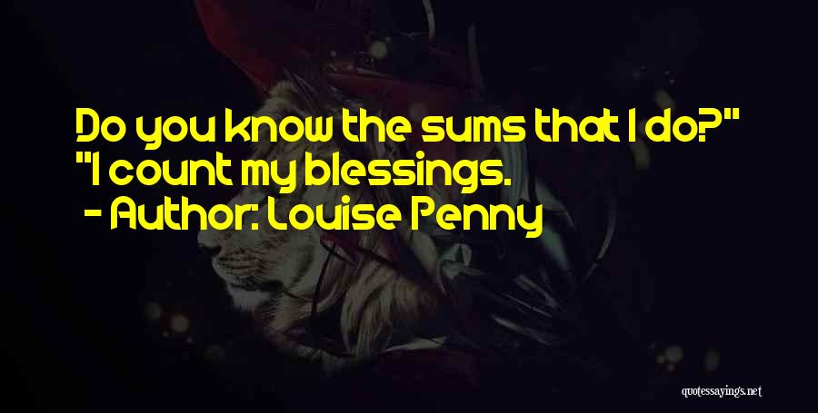 Louise Penny Quotes: Do You Know The Sums That I Do? I Count My Blessings.