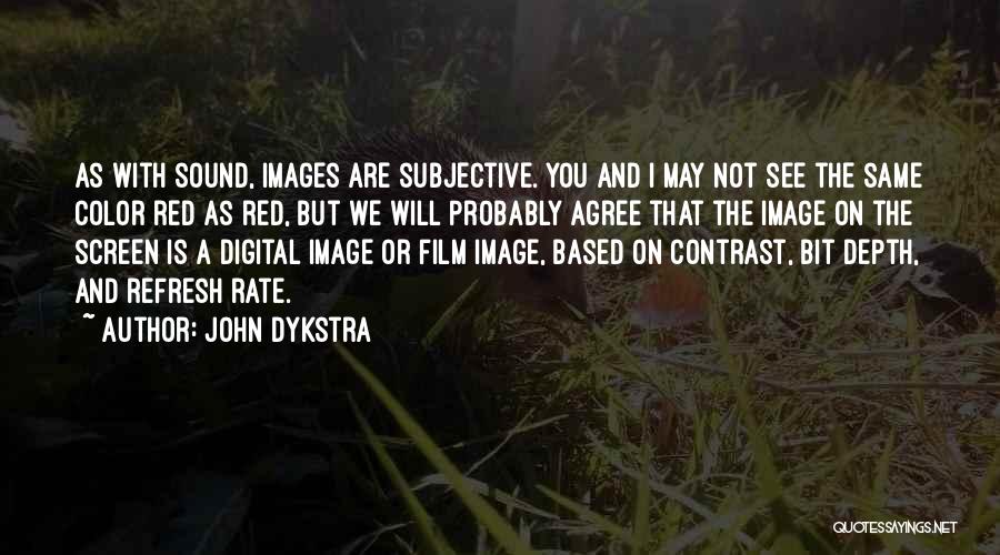 John Dykstra Quotes: As With Sound, Images Are Subjective. You And I May Not See The Same Color Red As Red, But We