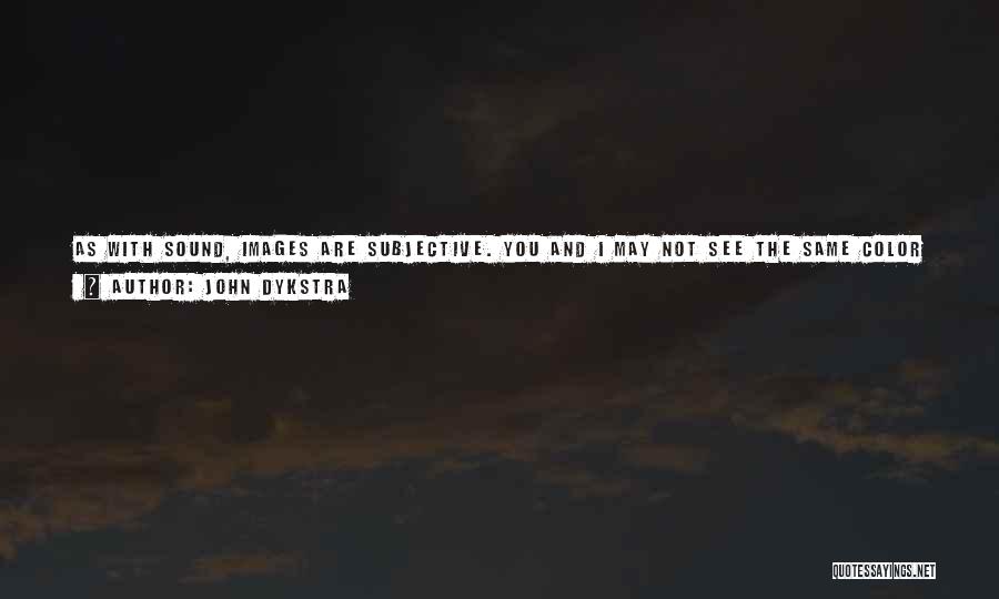 John Dykstra Quotes: As With Sound, Images Are Subjective. You And I May Not See The Same Color Red As Red, But We