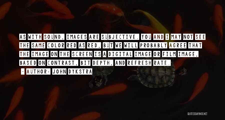 John Dykstra Quotes: As With Sound, Images Are Subjective. You And I May Not See The Same Color Red As Red, But We