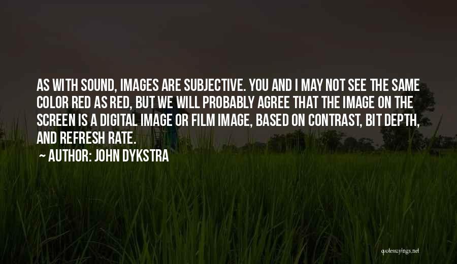 John Dykstra Quotes: As With Sound, Images Are Subjective. You And I May Not See The Same Color Red As Red, But We