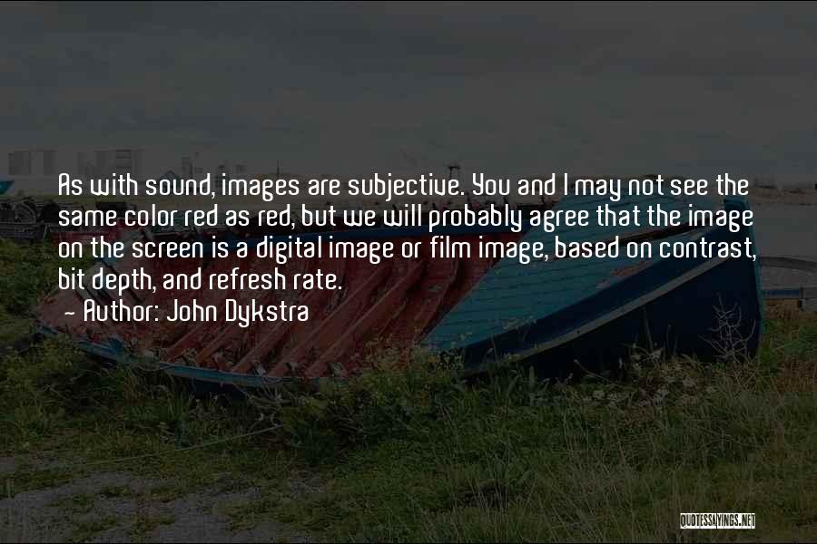 John Dykstra Quotes: As With Sound, Images Are Subjective. You And I May Not See The Same Color Red As Red, But We