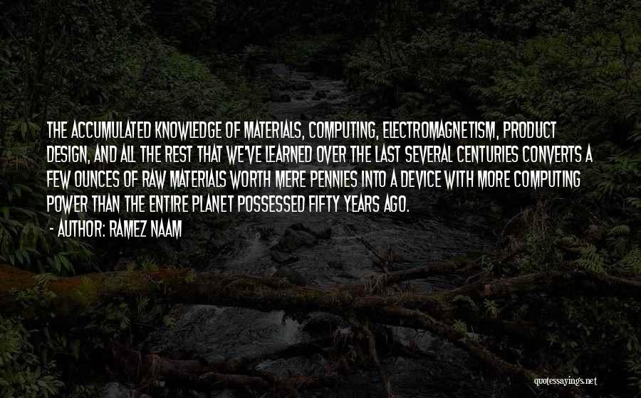 Ramez Naam Quotes: The Accumulated Knowledge Of Materials, Computing, Electromagnetism, Product Design, And All The Rest That We've Learned Over The Last Several