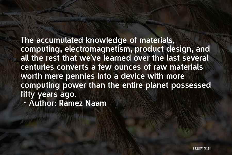 Ramez Naam Quotes: The Accumulated Knowledge Of Materials, Computing, Electromagnetism, Product Design, And All The Rest That We've Learned Over The Last Several