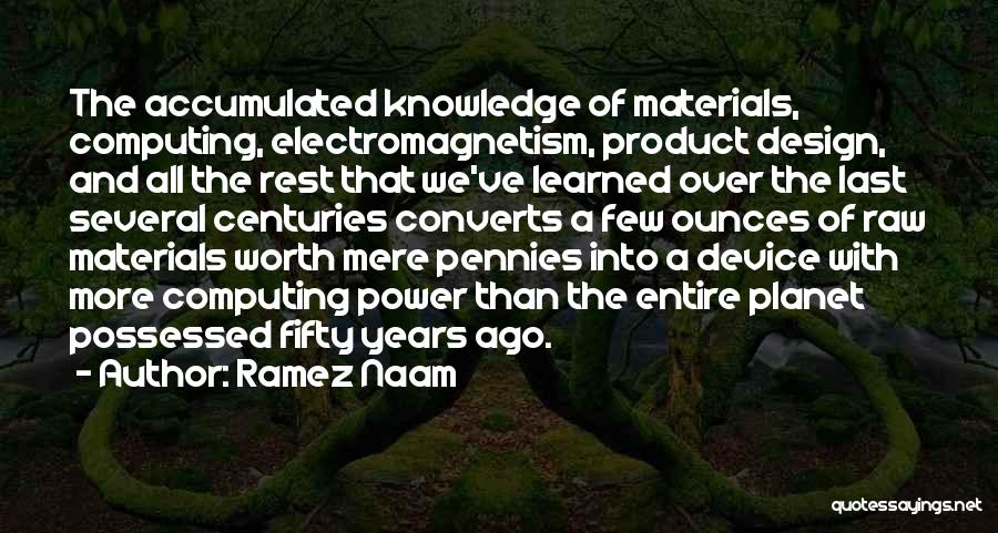 Ramez Naam Quotes: The Accumulated Knowledge Of Materials, Computing, Electromagnetism, Product Design, And All The Rest That We've Learned Over The Last Several