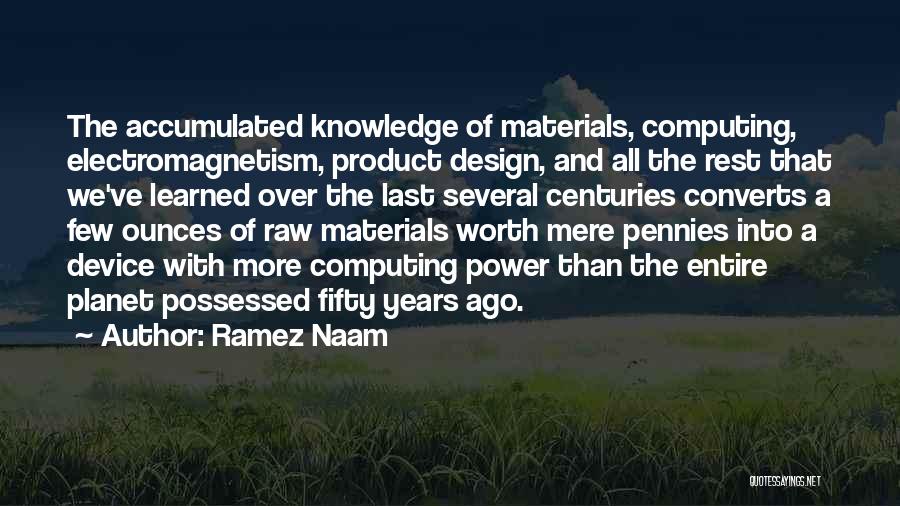 Ramez Naam Quotes: The Accumulated Knowledge Of Materials, Computing, Electromagnetism, Product Design, And All The Rest That We've Learned Over The Last Several