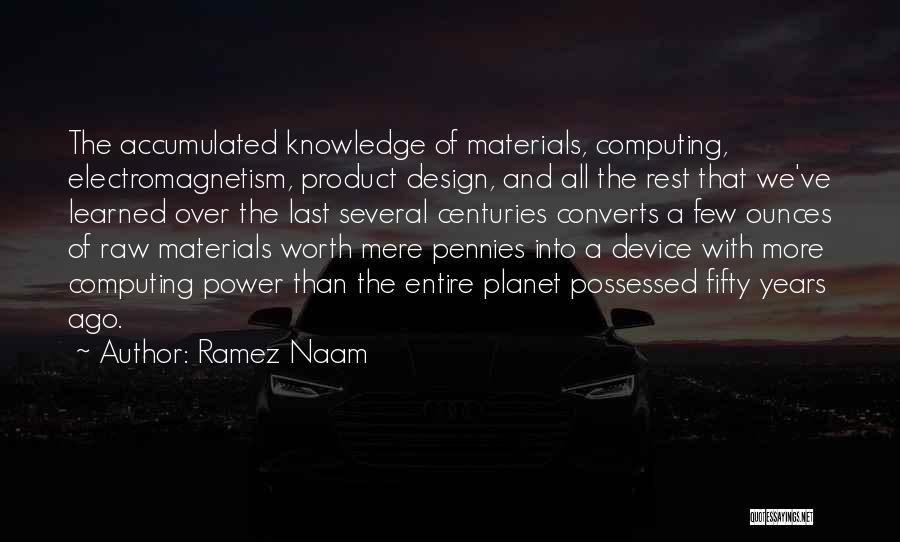 Ramez Naam Quotes: The Accumulated Knowledge Of Materials, Computing, Electromagnetism, Product Design, And All The Rest That We've Learned Over The Last Several