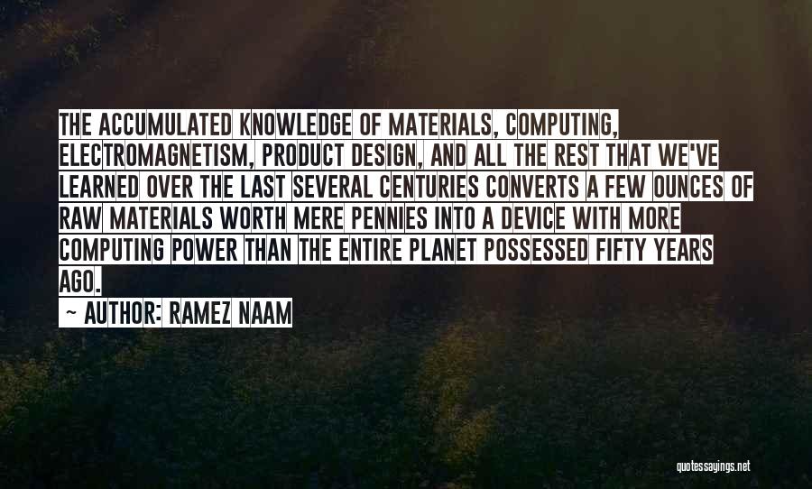 Ramez Naam Quotes: The Accumulated Knowledge Of Materials, Computing, Electromagnetism, Product Design, And All The Rest That We've Learned Over The Last Several