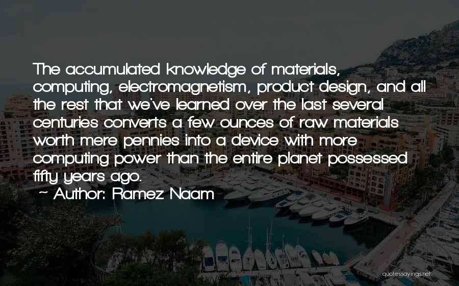 Ramez Naam Quotes: The Accumulated Knowledge Of Materials, Computing, Electromagnetism, Product Design, And All The Rest That We've Learned Over The Last Several