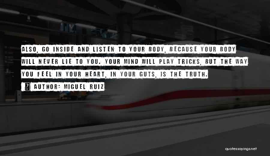 Miguel Ruiz Quotes: Also, Go Inside And Listen To Your Body, Because Your Body Will Never Lie To You. Your Mind Will Play