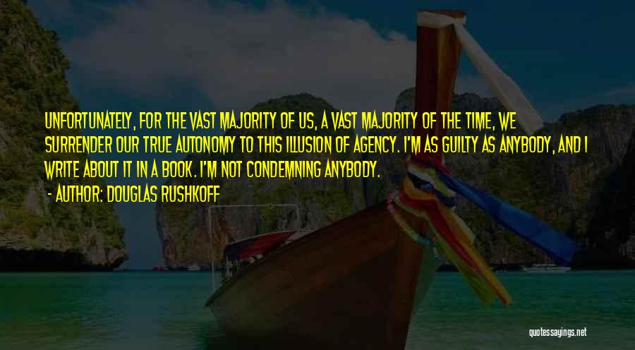 Douglas Rushkoff Quotes: Unfortunately, For The Vast Majority Of Us, A Vast Majority Of The Time, We Surrender Our True Autonomy To This