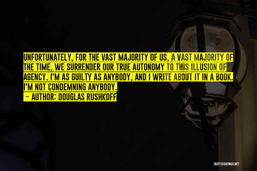 Douglas Rushkoff Quotes: Unfortunately, For The Vast Majority Of Us, A Vast Majority Of The Time, We Surrender Our True Autonomy To This