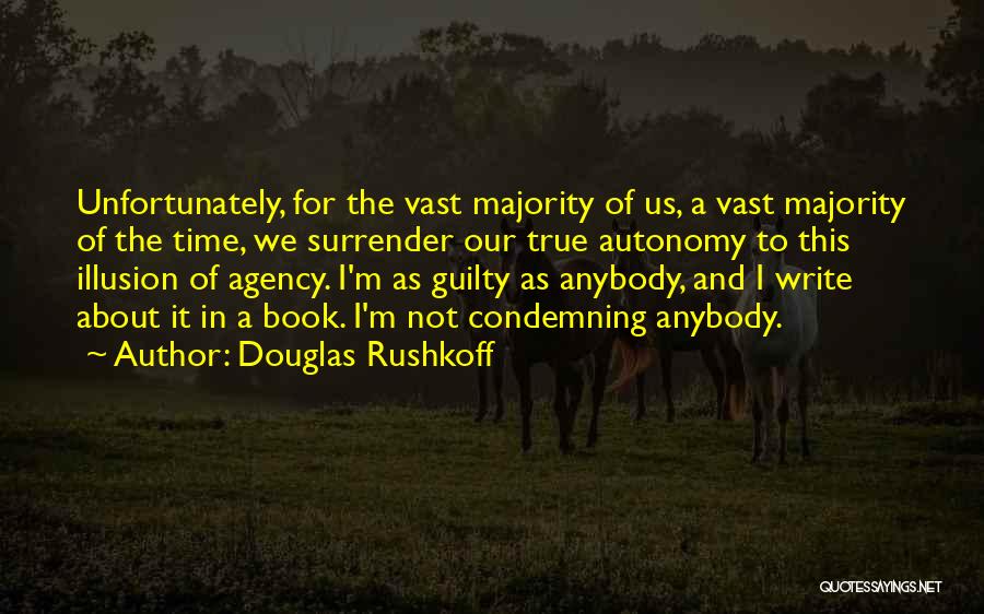 Douglas Rushkoff Quotes: Unfortunately, For The Vast Majority Of Us, A Vast Majority Of The Time, We Surrender Our True Autonomy To This