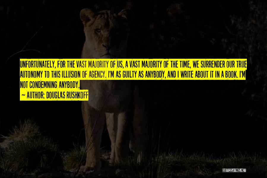 Douglas Rushkoff Quotes: Unfortunately, For The Vast Majority Of Us, A Vast Majority Of The Time, We Surrender Our True Autonomy To This