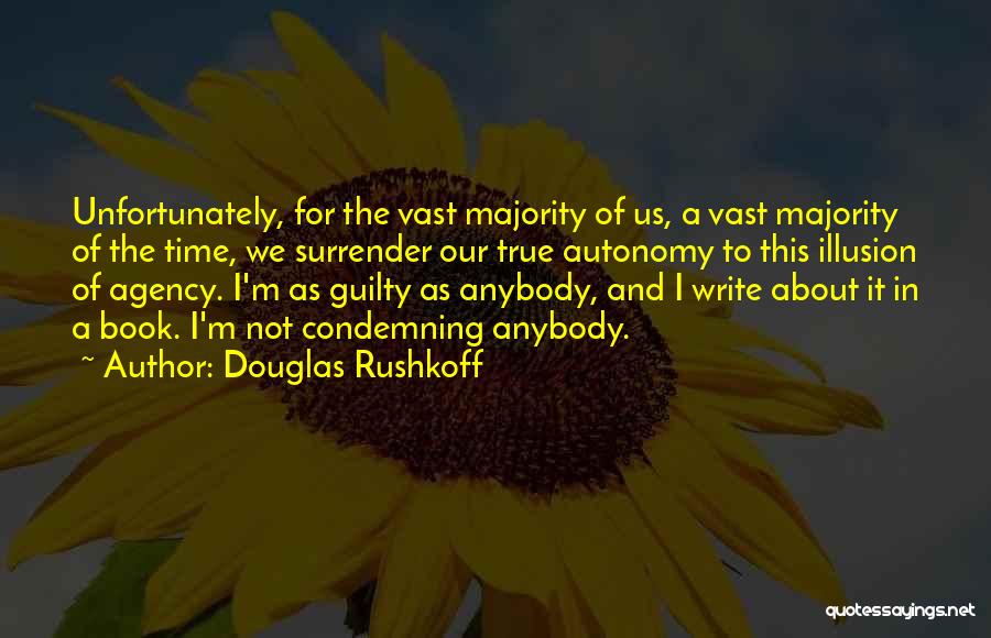 Douglas Rushkoff Quotes: Unfortunately, For The Vast Majority Of Us, A Vast Majority Of The Time, We Surrender Our True Autonomy To This