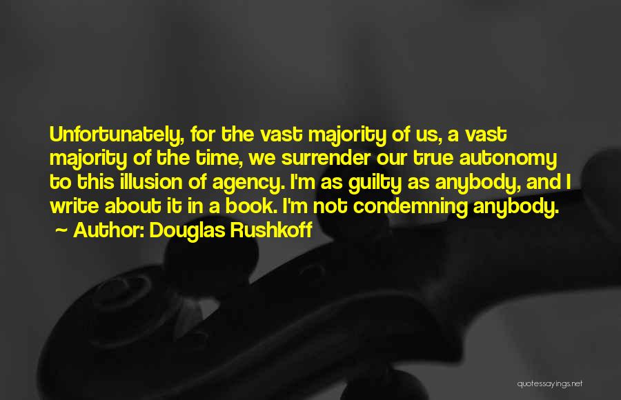 Douglas Rushkoff Quotes: Unfortunately, For The Vast Majority Of Us, A Vast Majority Of The Time, We Surrender Our True Autonomy To This