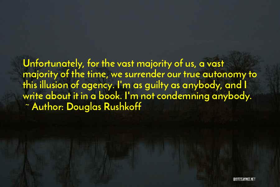 Douglas Rushkoff Quotes: Unfortunately, For The Vast Majority Of Us, A Vast Majority Of The Time, We Surrender Our True Autonomy To This