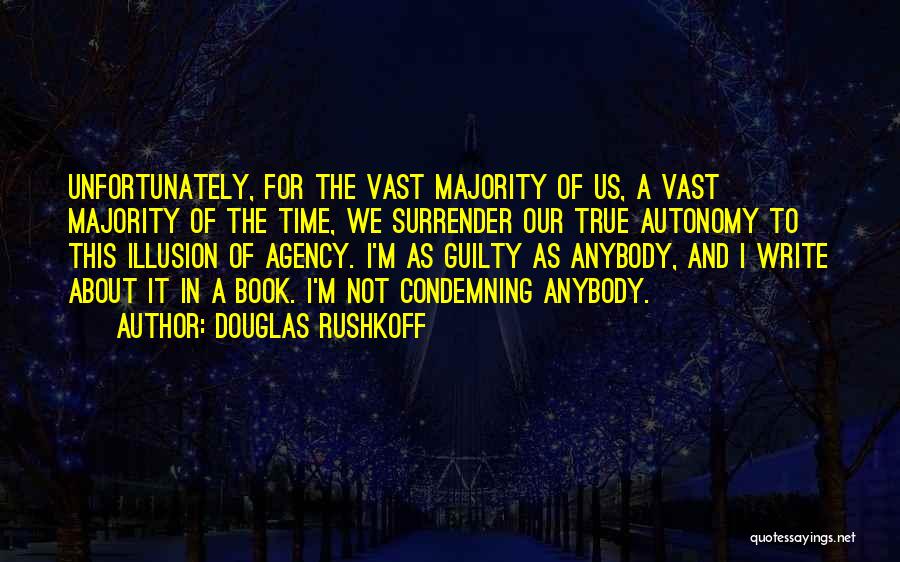 Douglas Rushkoff Quotes: Unfortunately, For The Vast Majority Of Us, A Vast Majority Of The Time, We Surrender Our True Autonomy To This