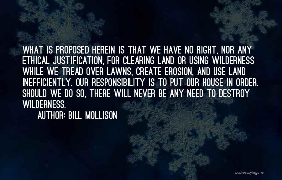 Bill Mollison Quotes: What Is Proposed Herein Is That We Have No Right, Nor Any Ethical Justification, For Clearing Land Or Using Wilderness