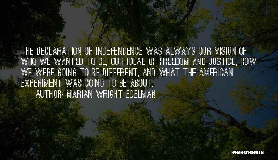 Marian Wright Edelman Quotes: The Declaration Of Independence Was Always Our Vision Of Who We Wanted To Be, Our Ideal Of Freedom And Justice,