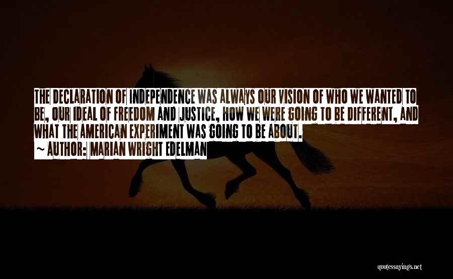 Marian Wright Edelman Quotes: The Declaration Of Independence Was Always Our Vision Of Who We Wanted To Be, Our Ideal Of Freedom And Justice,