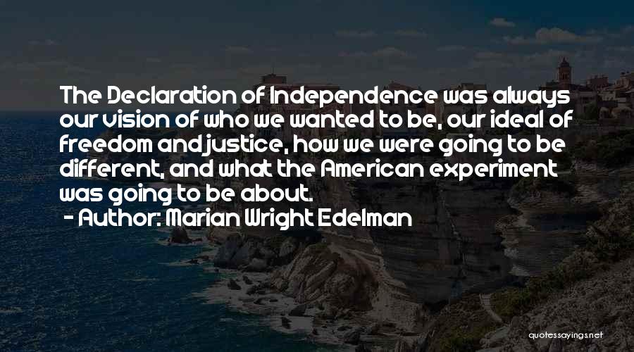 Marian Wright Edelman Quotes: The Declaration Of Independence Was Always Our Vision Of Who We Wanted To Be, Our Ideal Of Freedom And Justice,