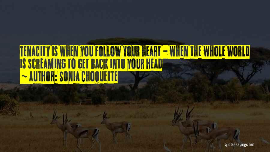 Sonia Choquette Quotes: Tenacity Is When You Follow Your Heart - When The Whole World Is Screaming To Get Back Into Your Head