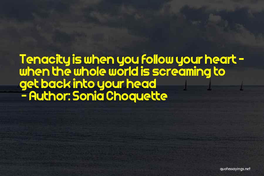 Sonia Choquette Quotes: Tenacity Is When You Follow Your Heart - When The Whole World Is Screaming To Get Back Into Your Head