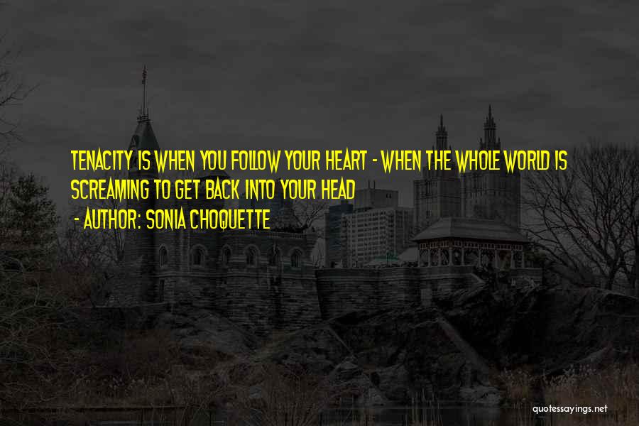 Sonia Choquette Quotes: Tenacity Is When You Follow Your Heart - When The Whole World Is Screaming To Get Back Into Your Head