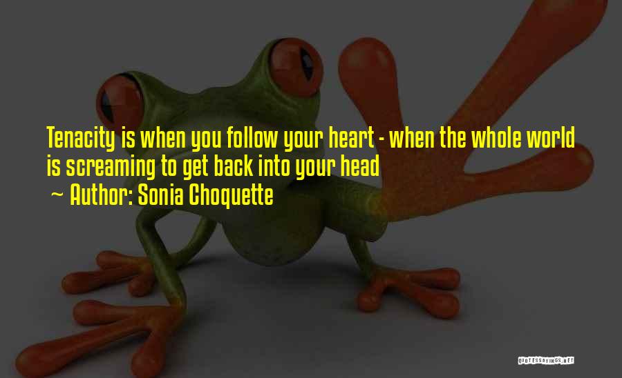 Sonia Choquette Quotes: Tenacity Is When You Follow Your Heart - When The Whole World Is Screaming To Get Back Into Your Head