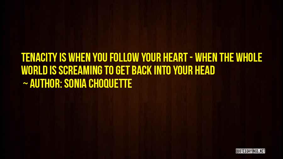 Sonia Choquette Quotes: Tenacity Is When You Follow Your Heart - When The Whole World Is Screaming To Get Back Into Your Head