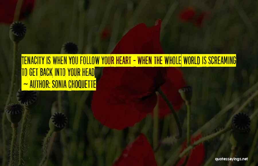 Sonia Choquette Quotes: Tenacity Is When You Follow Your Heart - When The Whole World Is Screaming To Get Back Into Your Head