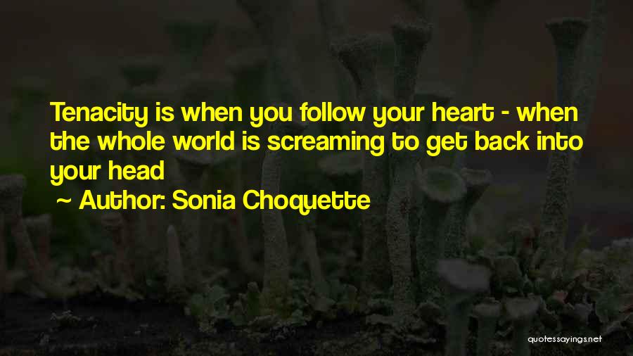 Sonia Choquette Quotes: Tenacity Is When You Follow Your Heart - When The Whole World Is Screaming To Get Back Into Your Head