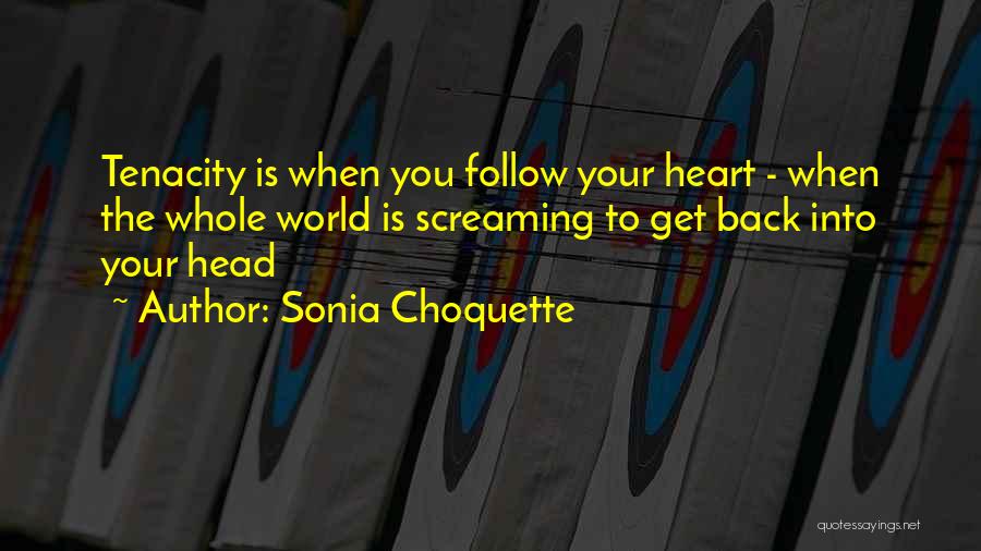 Sonia Choquette Quotes: Tenacity Is When You Follow Your Heart - When The Whole World Is Screaming To Get Back Into Your Head