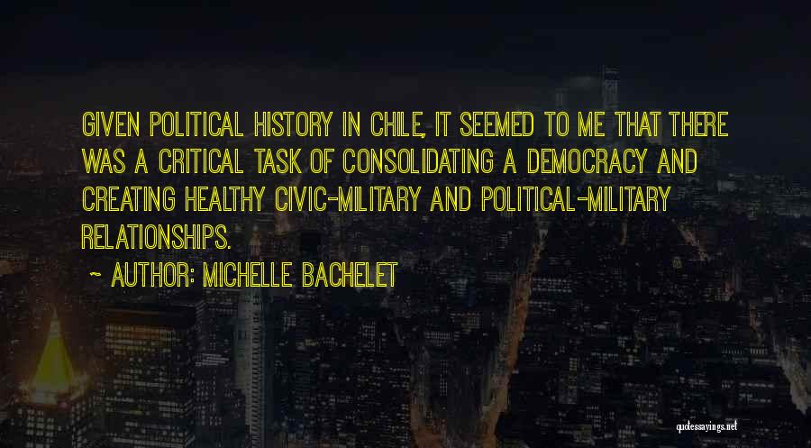 Michelle Bachelet Quotes: Given Political History In Chile, It Seemed To Me That There Was A Critical Task Of Consolidating A Democracy And