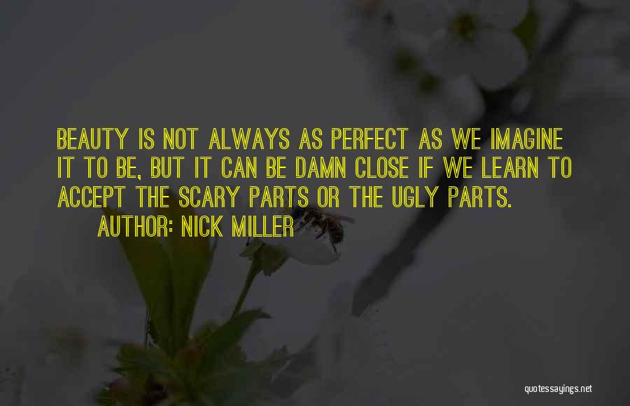 Nick Miller Quotes: Beauty Is Not Always As Perfect As We Imagine It To Be, But It Can Be Damn Close If We