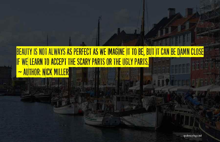 Nick Miller Quotes: Beauty Is Not Always As Perfect As We Imagine It To Be, But It Can Be Damn Close If We