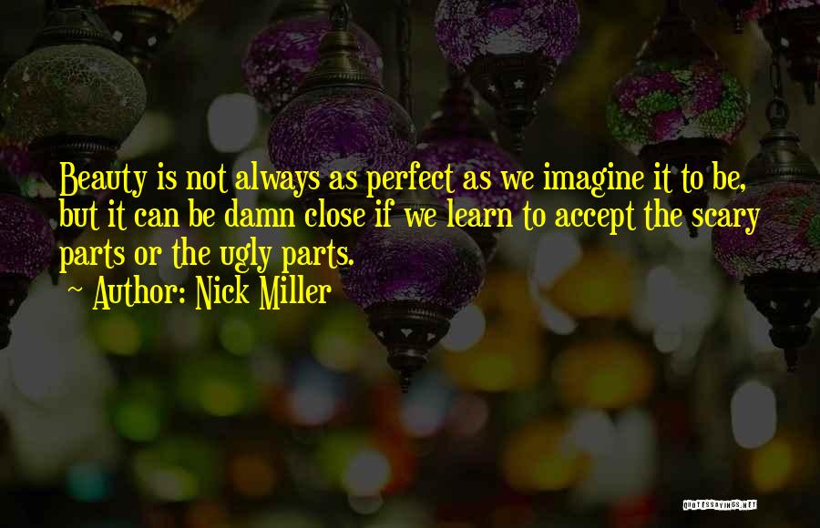 Nick Miller Quotes: Beauty Is Not Always As Perfect As We Imagine It To Be, But It Can Be Damn Close If We