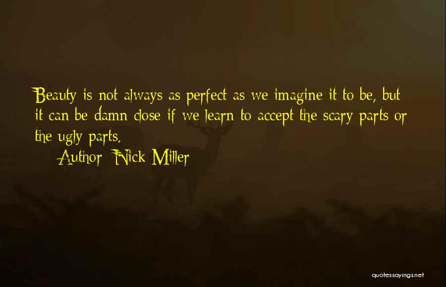 Nick Miller Quotes: Beauty Is Not Always As Perfect As We Imagine It To Be, But It Can Be Damn Close If We
