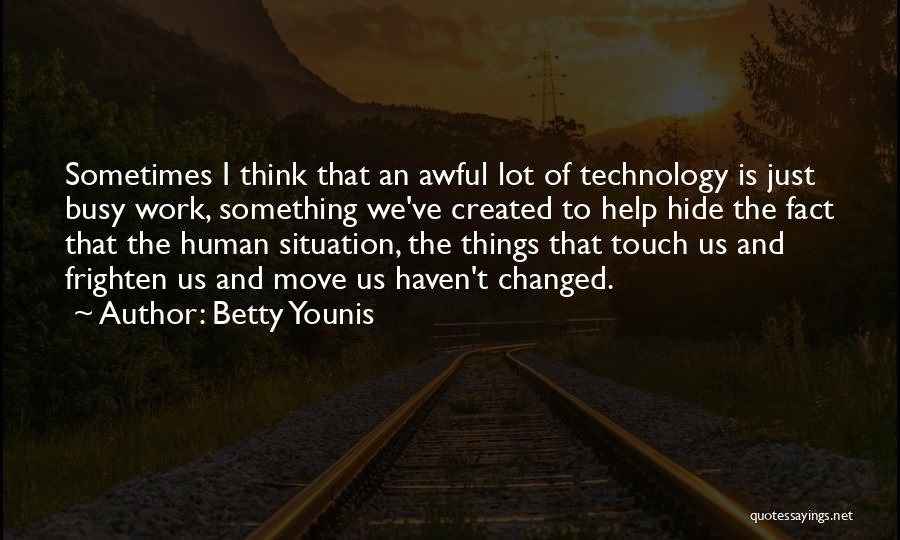Betty Younis Quotes: Sometimes I Think That An Awful Lot Of Technology Is Just Busy Work, Something We've Created To Help Hide The