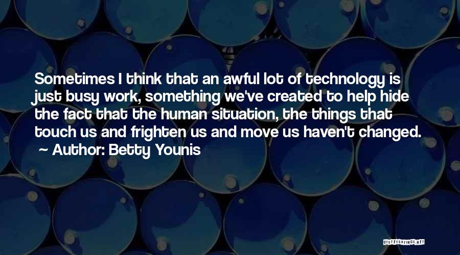 Betty Younis Quotes: Sometimes I Think That An Awful Lot Of Technology Is Just Busy Work, Something We've Created To Help Hide The