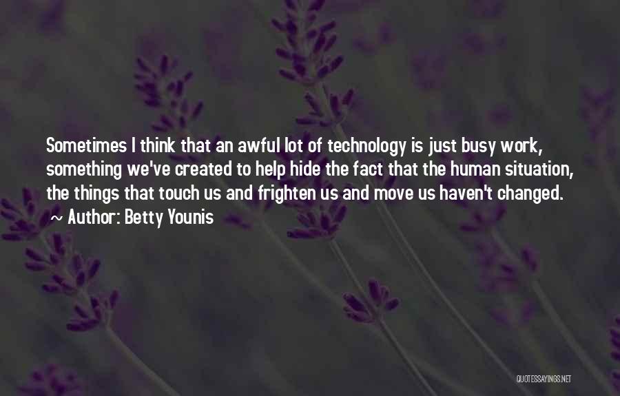 Betty Younis Quotes: Sometimes I Think That An Awful Lot Of Technology Is Just Busy Work, Something We've Created To Help Hide The