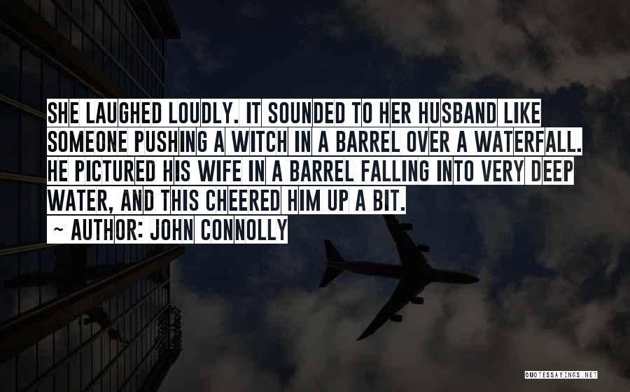 John Connolly Quotes: She Laughed Loudly. It Sounded To Her Husband Like Someone Pushing A Witch In A Barrel Over A Waterfall. He