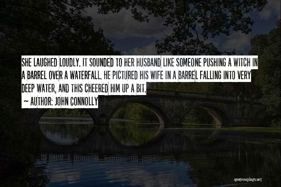 John Connolly Quotes: She Laughed Loudly. It Sounded To Her Husband Like Someone Pushing A Witch In A Barrel Over A Waterfall. He