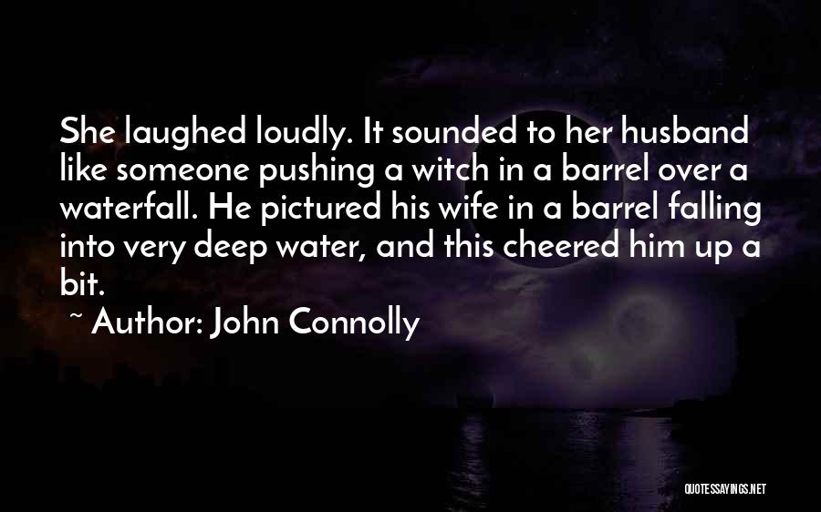 John Connolly Quotes: She Laughed Loudly. It Sounded To Her Husband Like Someone Pushing A Witch In A Barrel Over A Waterfall. He