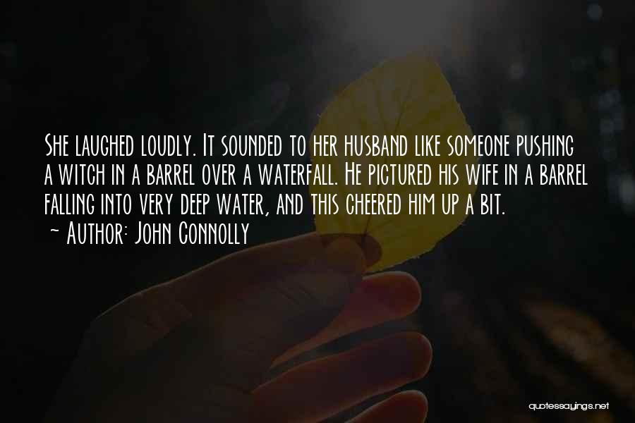 John Connolly Quotes: She Laughed Loudly. It Sounded To Her Husband Like Someone Pushing A Witch In A Barrel Over A Waterfall. He